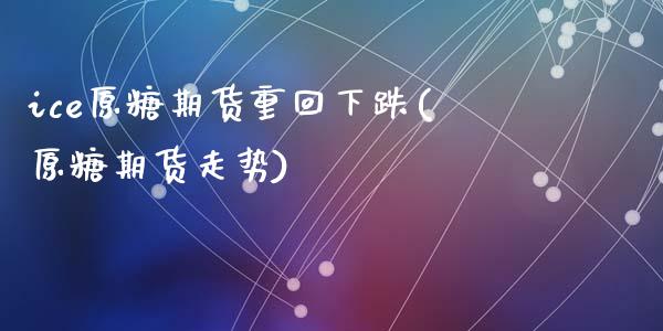 ice原糖期货重回下跌(原糖期货走势)_https://www.zghnxxa.com_内盘期货_第1张