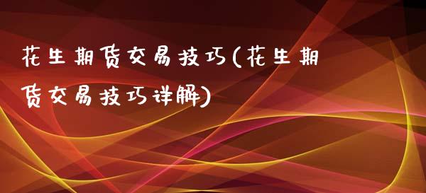 花生期货交易技巧(花生期货交易技巧详解)_https://www.zghnxxa.com_国际期货_第1张