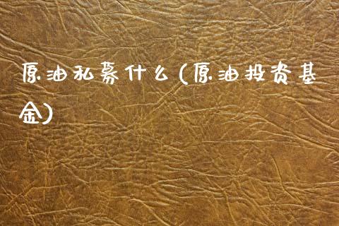 原油私募什么(原油投资基金)_https://www.zghnxxa.com_国际期货_第1张