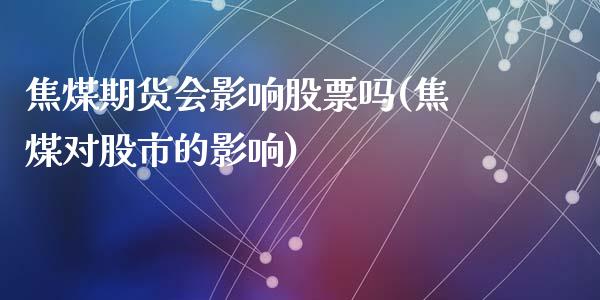 焦煤期货会影响股票吗(焦煤对股市的影响)_https://www.zghnxxa.com_国际期货_第1张