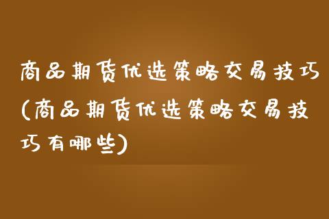 商品期货优选策略交易技巧(商品期货优选策略交易技巧有哪些)_https://www.zghnxxa.com_期货直播室_第1张