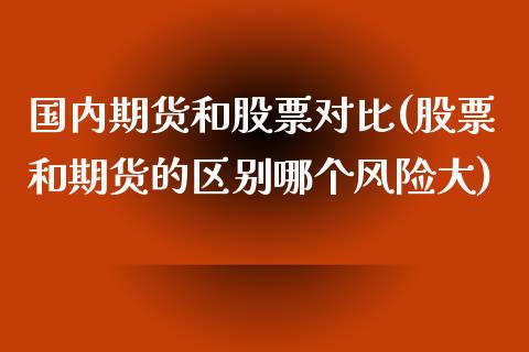 国内期货和股票对比(股票和期货的区别哪个风险大)_黄金期货_第1张_期货直播室 国内期货和股票对比(股票和期货的区别哪个风险大)_https://www.zghnxxa.com_黄金期货_第1张