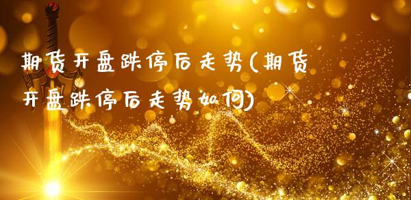 期货开盘跌停后走势(期货开盘跌停后走势如何)_https://www.zghnxxa.com_国际期货_第1张