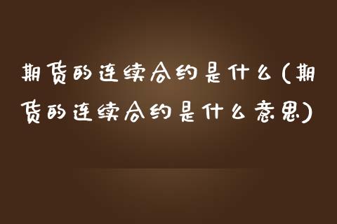 期货的连续合约是什么(期货的连续合约是什么意思)_https://www.zghnxxa.com_内盘期货_第1张