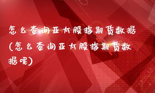 怎么查询亚太股指期货数据(怎么查询亚太股指期货数据呢)_黄金期货_第1张_期货直播室 怎么查询亚太股指期货数据(怎么查询亚太股指期货数据呢)_https://www.zghnxxa.com_黄金期货_第1张
