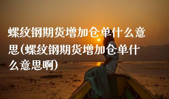 螺纹钢期货增加仓单什么意思(螺纹钢期货增加仓单什么意思啊)_期货直播室_第1张_期货直播室 螺纹钢期货增加仓单什么意思(螺纹钢期货增加仓单什么意思啊)_https://www.zghnxxa.com_期货直播室_第1张