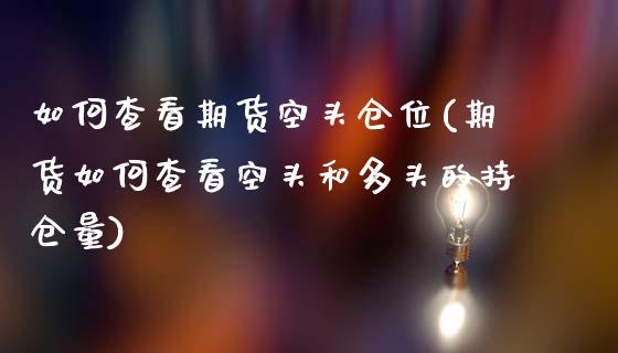 如何查看期货空头仓位(期货如何查看空头和多头的持仓量)_https://www.zghnxxa.com_内盘期货_第1张
