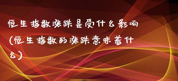 恒生指数涨跌是受什么影响(恒生指数的涨跌意味着什么)_期货直播室_第1张_期货直播室 恒生指数涨跌是受什么影响(恒生指数的涨跌意味着什么)_https://www.zghnxxa.com_期货直播室_第1张