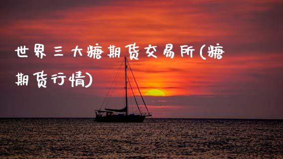 世界三大糖期货交易所(糖期货行情)_国际期货_第1张_期货直播室 世界三大糖期货交易所(糖期货行情)_https://www.zghnxxa.com_国际期货_第1张