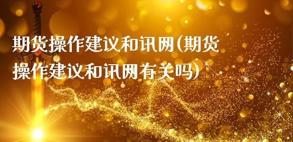 期货操作建议和讯网(期货操作建议和讯网有关吗)_https://www.zghnxxa.com_黄金期货_第1张