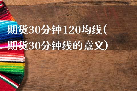 期货30分钟120均线(期货30分钟线的意义)_国际期货_第1张_期货直播室 期货30分钟120均线(期货30分钟线的意义)_https://www.zghnxxa.com_国际期货_第1张