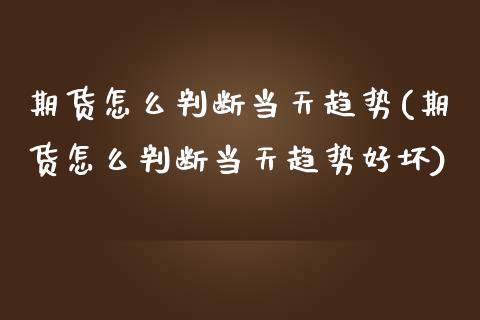 期货怎么判断当天趋势(期货怎么判断当天趋势好坏)_https://www.zghnxxa.com_国际期货_第1张