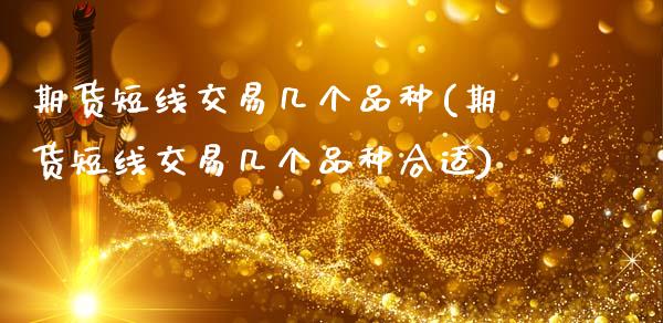 期货短线交易几个品种(期货短线交易几个品种合适)_https://www.zghnxxa.com_黄金期货_第1张