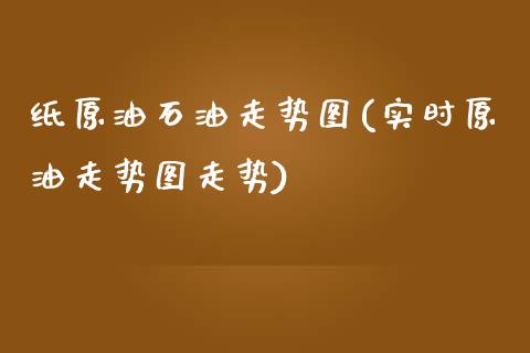 纸原油石油走势图(实时原油走势图走势)_期货直播室_第1张_期货直播室 纸原油石油走势图(实时原油走势图走势)_https://www.zghnxxa.com_期货直播室_第1张