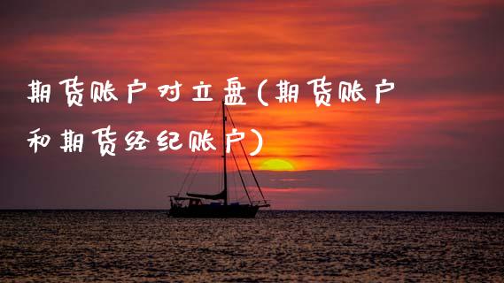 期货账户对立盘(期货账户和期货经纪账户)_https://www.zghnxxa.com_期货直播室_第1张