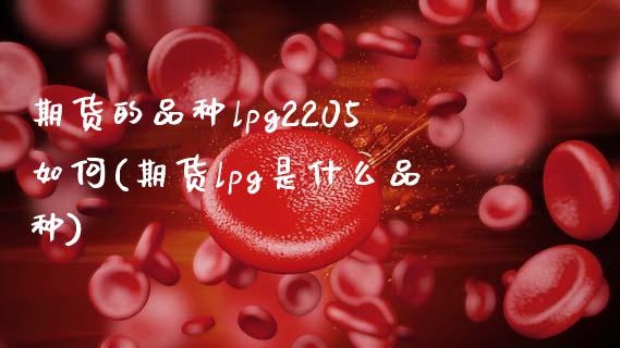 期货的品种lpg2205如何(期货lpg是什么品种)_https://www.zghnxxa.com_黄金期货_第1张