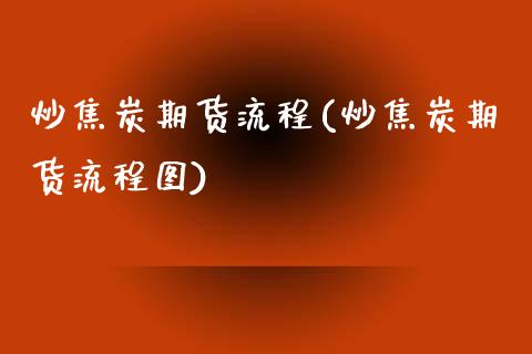 炒焦炭期货流程(炒焦炭期货流程图)_https://www.zghnxxa.com_国际期货_第1张