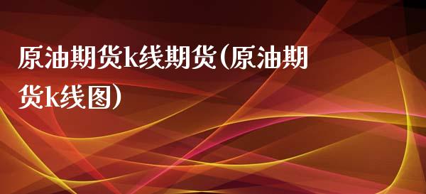 原油期货k线期货(原油期货k线图)_内盘期货_第1张_期货直播室 原油期货k线期货(原油期货k线图)_https://www.zghnxxa.com_内盘期货_第1张