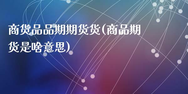 商货品品期期货货(商品期货是啥意思)_https://www.zghnxxa.com_国际期货_第1张