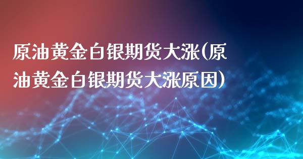 原油黄金白银期货大涨(原油黄金白银期货大涨原因)_国际期货_第1张_期货直播室 原油黄金白银期货大涨(原油黄金白银期货大涨原因)_https://www.zghnxxa.com_国际期货_第1张