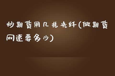 炒期货用几兆光纤(做期货网速要多少)_https://www.zghnxxa.com_黄金期货_第1张