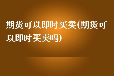 期货可以即时买卖(期货可以即时买卖吗)_https://www.zghnxxa.com_黄金期货_第1张