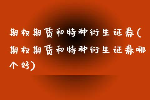 期权期货和特种衍生证券(期权期货和特种衍生证券哪个好)_https://www.zghnxxa.com_期货直播室_第1张