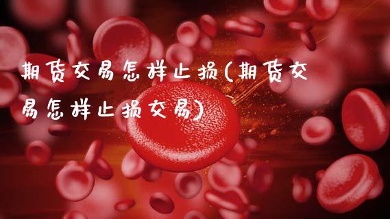 期货交易怎样止损(期货交易怎样止损交易)_https://www.zghnxxa.com_国际期货_第1张