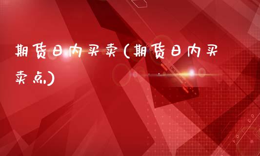 期货日内买卖(期货日内买卖点)_https://www.zghnxxa.com_国际期货_第1张