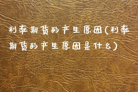 利率期货的产生原因(利率期货的产生原因是什么)_https://www.zghnxxa.com_内盘期货_第1张