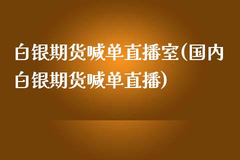 白银期货喊单直播室(国内白银期货喊单直播)_期货直播室_第1张_期货直播室 白银期货喊单直播室(国内白银期货喊单直播)_https://www.zghnxxa.com_期货直播室_第1张