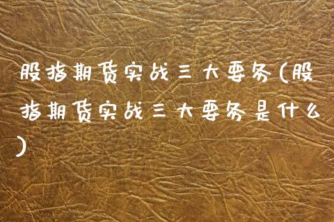 股指期货实战三大要务(股指期货实战三大要务是什么)_期货直播室_第1张_期货直播室 股指期货实战三大要务(股指期货实战三大要务是什么)_https://www.zghnxxa.com_期货直播室_第1张