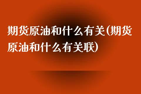期货原油和什么有关(期货原油和什么有关联)_https://www.zghnxxa.com_内盘期货_第1张