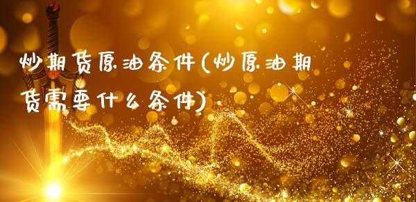 炒期货原油条件(炒原油期货需要什么条件)_黄金期货_第1张_期货直播室 炒期货原油条件(炒原油期货需要什么条件)_https://www.zghnxxa.com_黄金期货_第1张