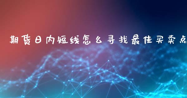 期货日内短线怎么寻找最佳买卖点_https://www.zghnxxa.com_黄金期货_第1张