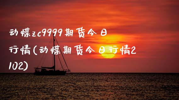 动煤zc9999期货今日行情(动煤期货今日行情2102)_https://www.zghnxxa.com_黄金期货_第1张