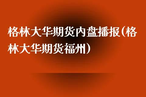 格林大华期货内盘播报(格林大华期货福州)_https://www.zghnxxa.com_内盘期货_第1张