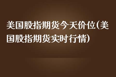 美国股指期货今天价位(美国股指期货实时行情)_内盘期货_第1张_期货直播室 美国股指期货今天价位(美国股指期货实时行情)_https://www.zghnxxa.com_内盘期货_第1张