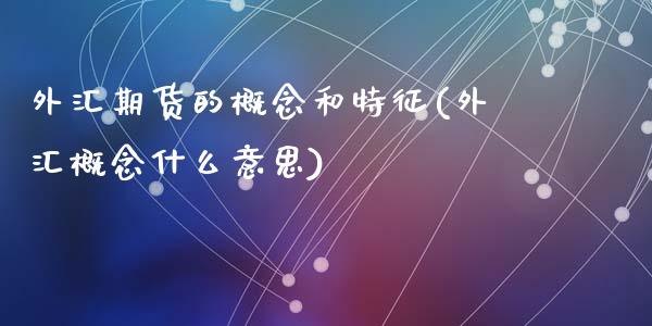 外汇期货的概念和特征(外汇概念什么意思)_https://www.zghnxxa.com_黄金期货_第1张