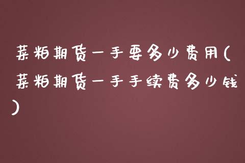 菜粕期货一手要多少费用(菜粕期货一手手续费多少钱)_https://www.zghnxxa.com_黄金期货_第1张