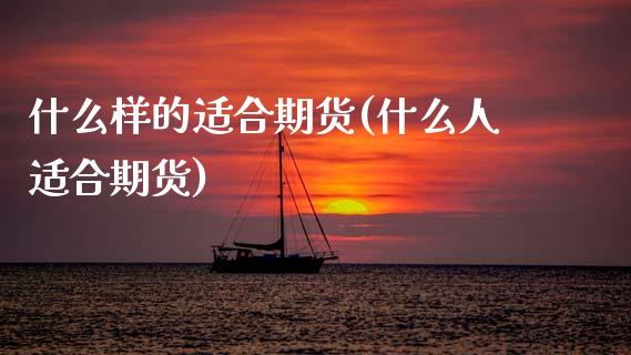 什么样的适合期货(什么人适合期货)_https://www.zghnxxa.com_内盘期货_第1张