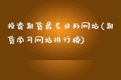投资期货最专业的网站(期货学习网站排行榜)_内盘期货_第1张_期货直播室 投资期货最专业的网站(期货学习网站排行榜)_https://www.zghnxxa.com_内盘期货_第1张