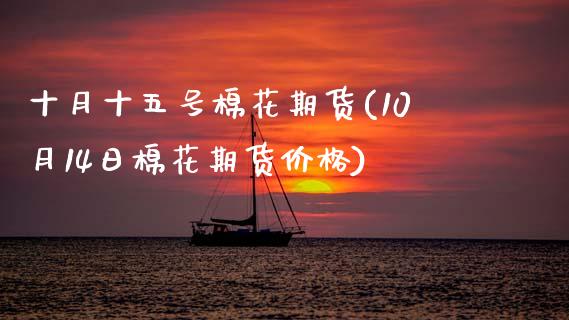 十月十五号棉花期货(10月14日棉花期货价格)_https://www.zghnxxa.com_黄金期货_第1张