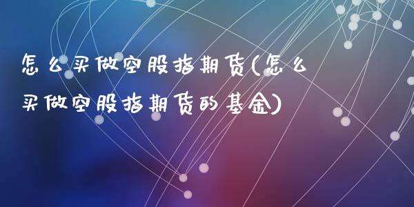怎么买做空股指期货(怎么买做空股指期货的基金)_https://www.zghnxxa.com_黄金期货_第1张