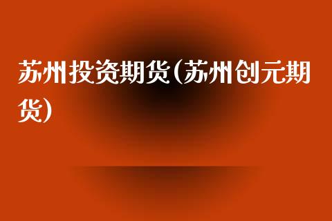 苏州投资期货(苏州创元期货)_黄金期货_第1张_期货直播室 苏州投资期货(苏州创元期货)_https://www.zghnxxa.com_黄金期货_第1张