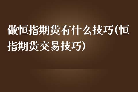 做恒指期货有什么技巧(恒指期货交易技巧)_期货直播室_第1张_期货直播室 做恒指期货有什么技巧(恒指期货交易技巧)_https://www.zghnxxa.com_期货直播室_第1张