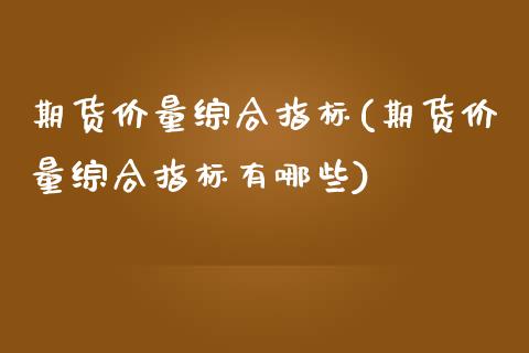 期货价量综合指标(期货价量综合指标有哪些)_内盘期货_第1张_期货直播室 期货价量综合指标(期货价量综合指标有哪些)_https://www.zghnxxa.com_内盘期货_第1张