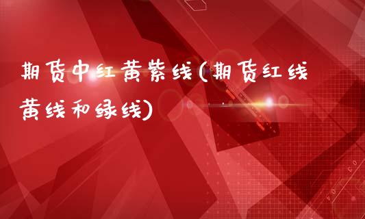 期货中红黄紫线(期货红线黄线和绿线)_https://www.zghnxxa.com_期货直播室_第1张