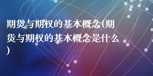 期货与期权的基本概念(期货与期权的基本概念是什么)_https://www.zghnxxa.com_黄金期货_第1张