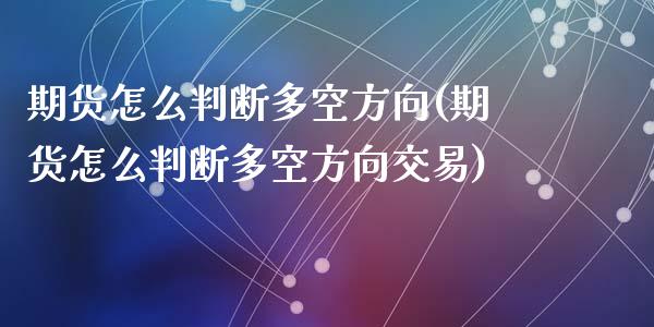 期货怎么判断多空方向(期货怎么判断多空方向交易)_https://www.zghnxxa.com_国际期货_第1张